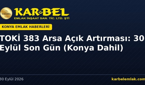 TOKİ 383 Arsa Açık Artırması: 30 Eylül Son Gün (Konya Dahil)