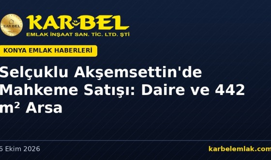 Selçuklu Akşemsettin’de Mahkeme Satışı: Daire ve 442 m² Arsa (15–22 Ekim 2026)