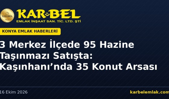 Konya’nın 3 Merkez İlçesinde 95 Hazine Taşınmazı Satışta: Kaşınhanı’nda 35 Konut Arsası (6–12 Kasım 2026)