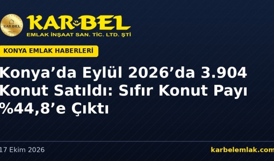 Konya’da Eylül 2026’da 3.904 Konut Satıldı: Sıfır Konut Payı %44,8’e Çıktı