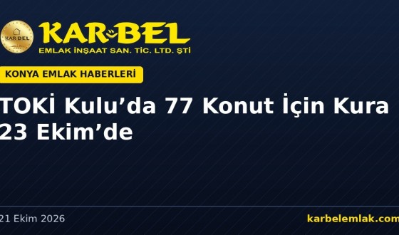 TOKİ Kulu Dinek’te Kalan 77 Konut İçin Kura 23 Ekim’de: Sözleşmeler 9–13 Kasım’da İmzalanacak