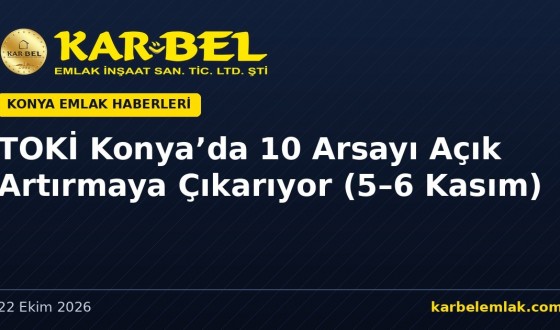 TOKİ Konya’da 10 Arsayı Açık Artırmaya Çıkarıyor: Meram Çomaklı, Gödene ve Selçuklu Sarayköy’de 1,2 Milyar TL’lik Satış (5–6 Kasım)