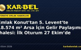 Emlak Konut’tan 5. Levent’te 18,5 Bin m²’lik Arsa İçin Gelir Paylaşımı İhalesi: İlk Oturum 27 Ekim’de