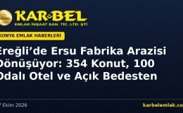 Konya Ereğli’de Ersu Fabrika Arazisi Dönüşüyor: 354 Konut, 100 Odalı Otel ve Açık Bedesten Planlanıyor