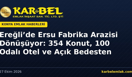 Konya Ereğli’de Ersu Fabrika Arazisi Dönüşüyor: 354 Konut, 100 Odalı Otel ve Açık Bedesten Planlanıyor