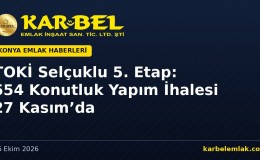 TOKİ Selçuklu 5. Etap’ta 554 Konutluk Yapım İhalesi 27 Kasım’da: İş Süresi 550 Gün