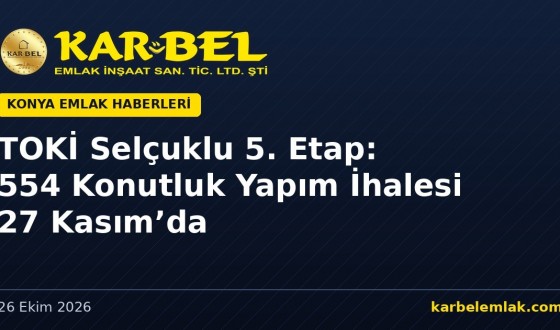 TOKİ Selçuklu 5. Etap’ta 554 Konutluk Yapım İhalesi 27 Kasım’da: İş Süresi 550 Gün