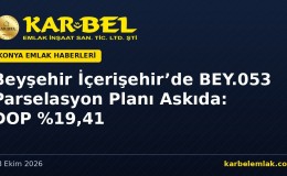 Beyşehir İçerişehir’de BEY.053 Parselasyon Planı Askıya Çıktı: 59,9 Bin m²’lik Riskli Alanda DOP %19,41