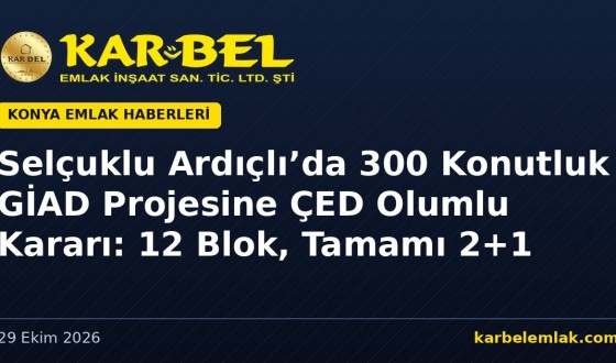 Selçuklu Ardıçlı’da 300 Konutluk GİAD Kooperatif Projesine ÇED Olumlu Kararı: 12 Blok, Tamamı 2+1