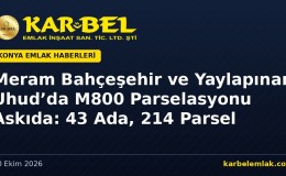 Meram Bahçeşehir ve Yaylapınar Uhud’da M800 Parselasyonu Askıya Çıktı: 43 Ada, 214 Parsel İçin Bir Aylık Süre