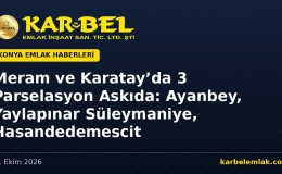 Meram ve Karatay’da 3 Parselasyon Planı Askıda: Ayanbey M810, Yaylapınar Süleymaniye M791 ve Hasandedemescit 866 İçin Bir Aylık Süre